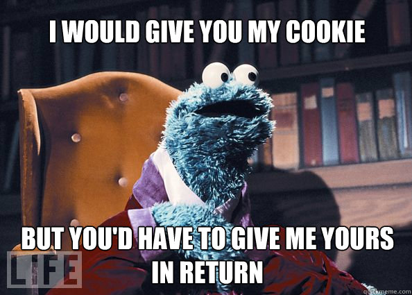 I would give you my cookie BUT You'd have to give me yours in return   Cookieman