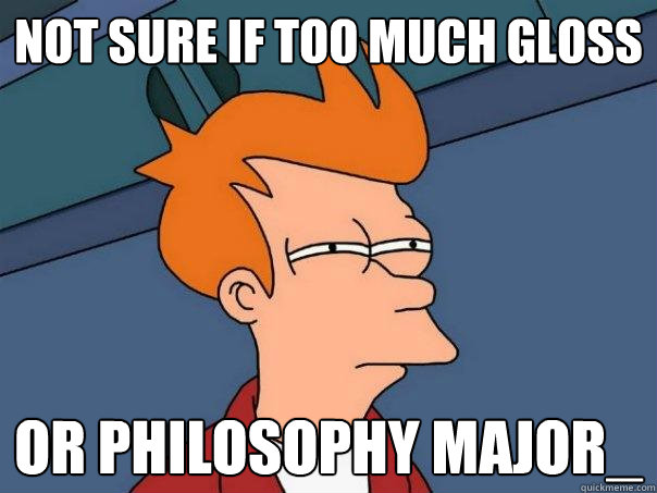 not sure if too much gloss or philosophy major_  Futurama Fry