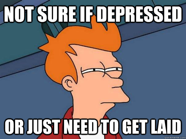 Not sure if Depressed or just need to get laid   Futurama Fry