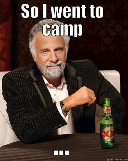 so i went to your moms place - SO I WENT TO CAMP ... The Most Interesting Man In The World