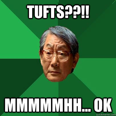 Tufts??!! Mmmmmhh... ok  High Expectations Asian Father