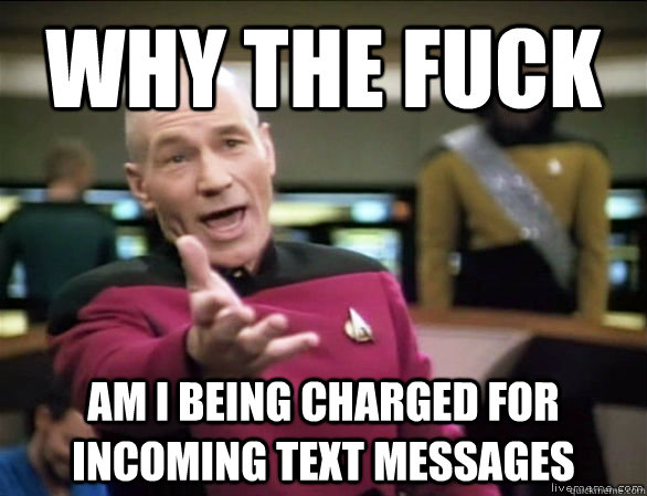 why the fuck am i being charged for incoming text messages  Annoyed Picard HD