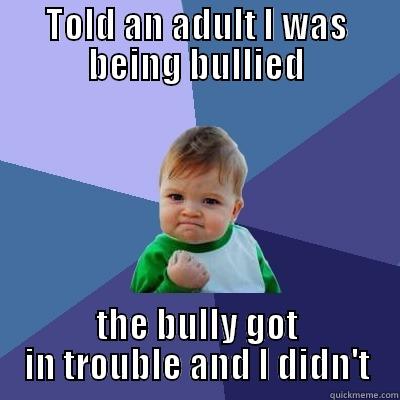 TOLD AN ADULT I WAS BEING BULLIED THE BULLY GOT IN TROUBLE AND I DIDN'T Success Kid