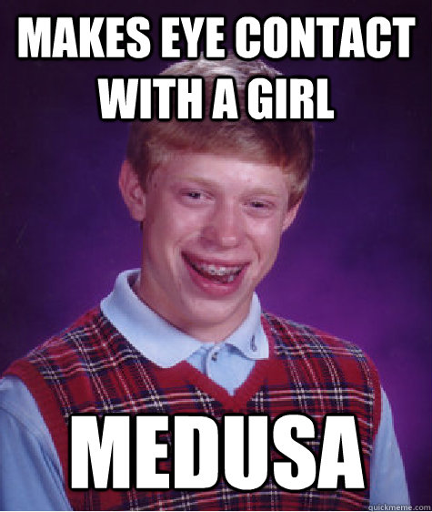 Makes eye contact with a girl medusa  Bad Luck Brian