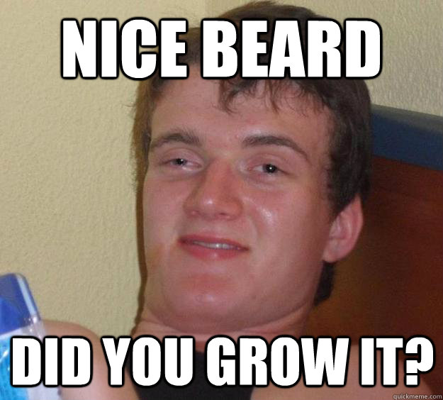 nice beard did you grow it?  10 Guy