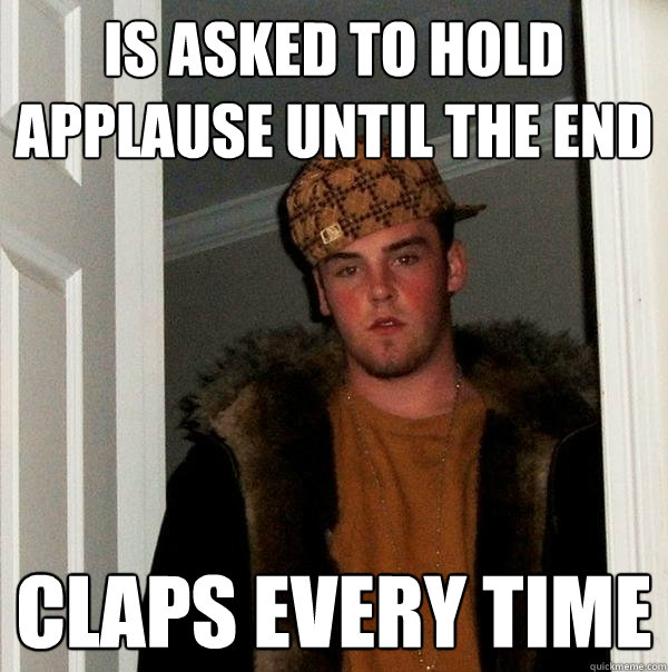 Is asked to hold applause until the end claps every time - Is asked to hold applause until the end claps every time  Scumbag Steve