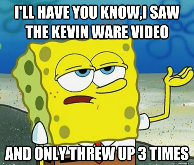 I'll have you know,I saw the kevin ware video And only threw up 3 times  Tough Spongebob