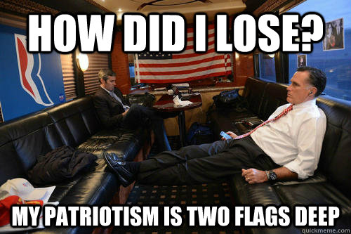 How did I lose? My patriotism is two flags deep  Sudden Realization Romney