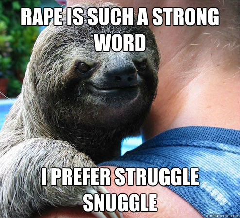 Rape is such a strong word i prefer struggle snuggle
  Suspiciously Evil Sloth