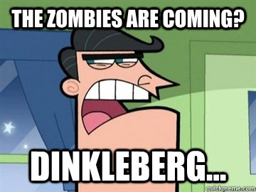 The zombies are coming? Dinkleberg... - The zombies are coming? Dinkleberg...  Dinkleberg