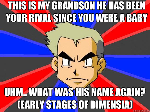 This is my grandson he has been your rival since you were a baby uhm.. what was his name again? (early stages of dimensia)   Professor Oak