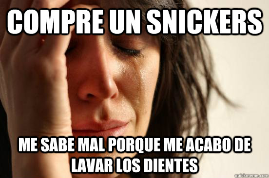 compre un snickers me sabe mal porque me acabo de lavar los dientes - compre un snickers me sabe mal porque me acabo de lavar los dientes  First World Problems