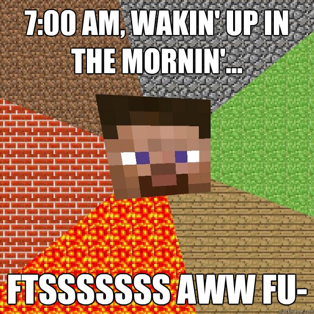 7:00 AM, wakin' up in the mornin'... ftsssssss aww fu-  Minecraft