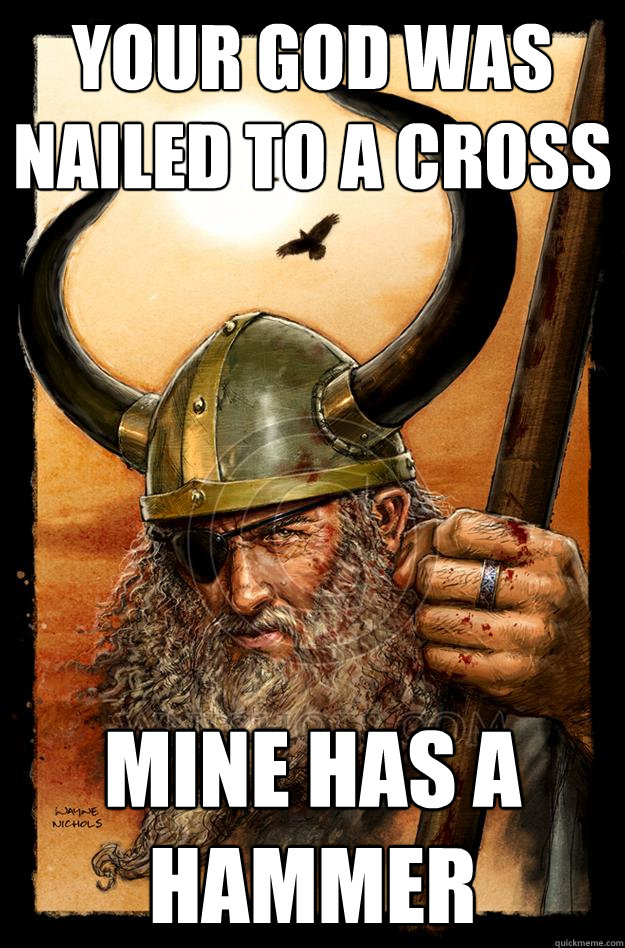 your god was nailed to a cross mine has a hammer  