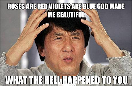 Roses are red violets are blue god made me beautiful WHAt the hell happened to you - Roses are red violets are blue god made me beautiful WHAt the hell happened to you  EPIC JACKIE CHAN