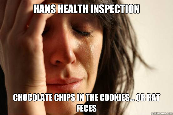 Hans health inspection chocolate chips in the cookies... or rat feces  First World Problems