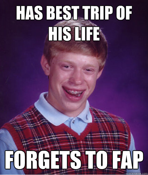 has best trip of his life forgets to fap - has best trip of his life forgets to fap  Bad Luck Brian