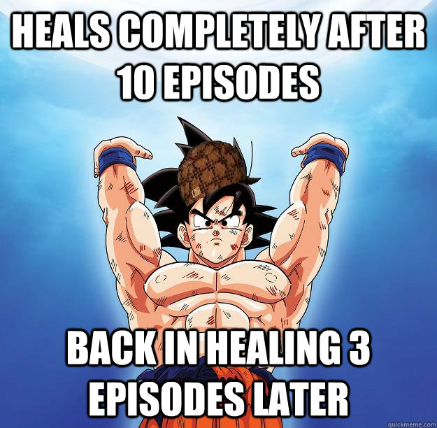 heals completely after 10 episodes back in healing 3 episodes later  Scumbag Goku