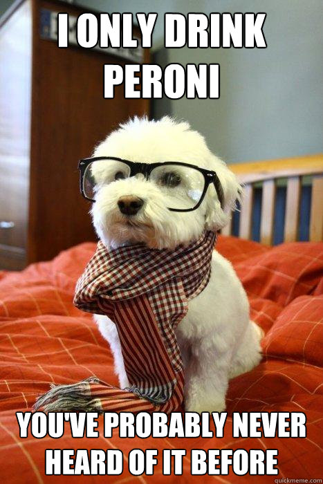 I ONLY DRINK PERONI You've probably never heard of it before  Hipster Dog