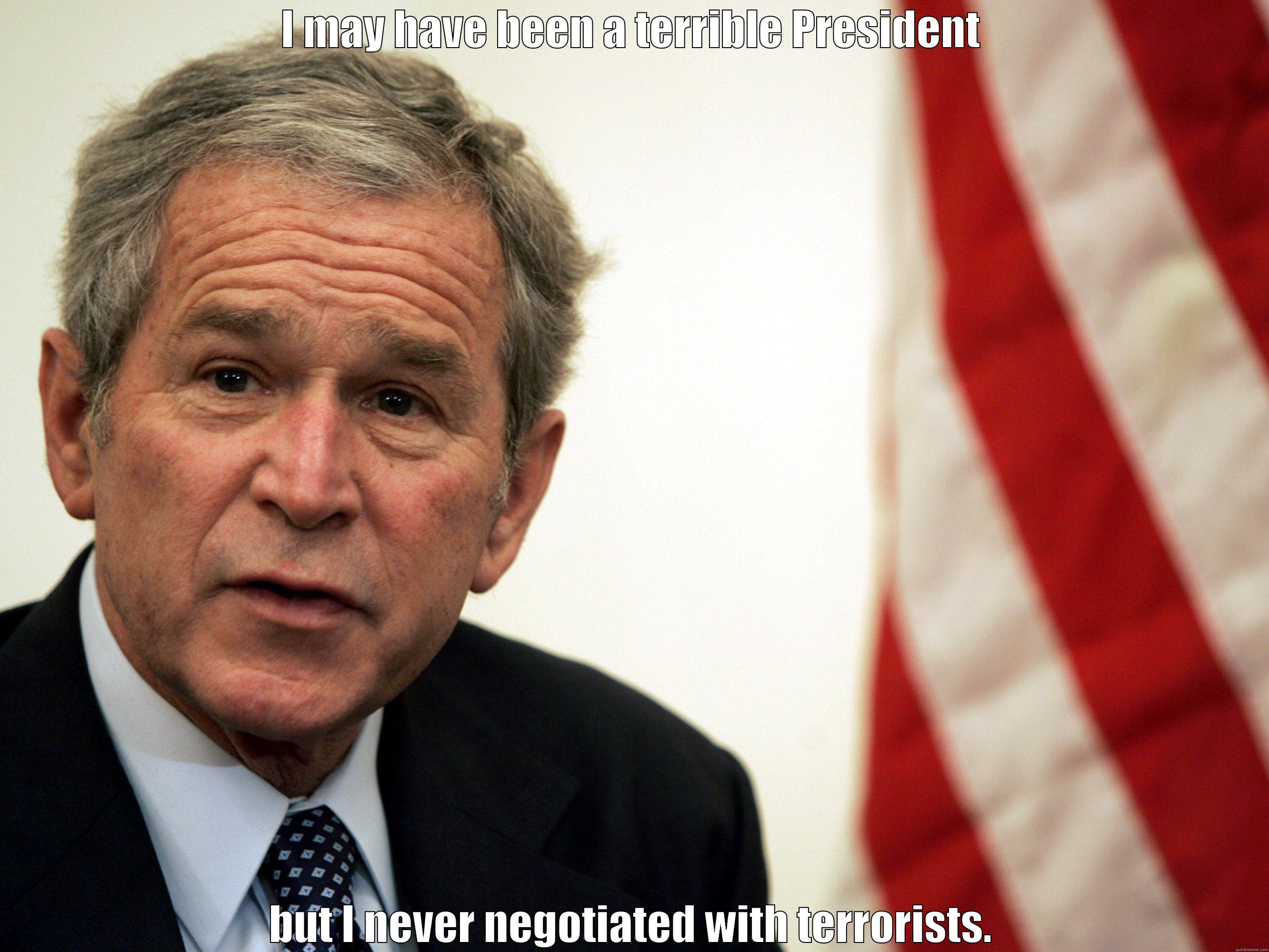 I MAY HAVE BEEN A TERRIBLE PRESIDENT BUT I NEVER NEGOTIATED WITH TERRORISTS. Misc