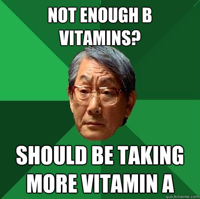 not enough b vitamins? should be taking more vitamin a - not enough b vitamins? should be taking more vitamin a  High Expectations Asian Father