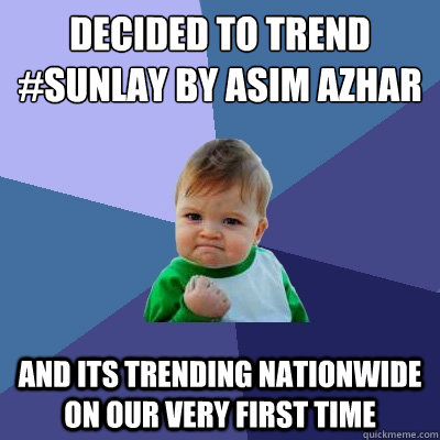 Decided to trend #sunlay by asim azhar on twitter And its trending nationwide on our very first time  Success Kid