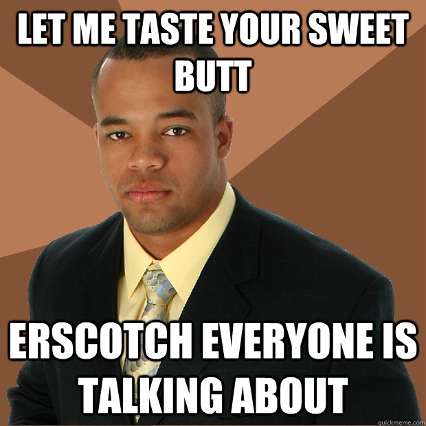 let me taste your sweet butt erscotch everyone is talking about  Successful Black Man