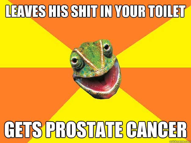 leaves his shit in your toilet gets prostate cancer  Karma Chameleon