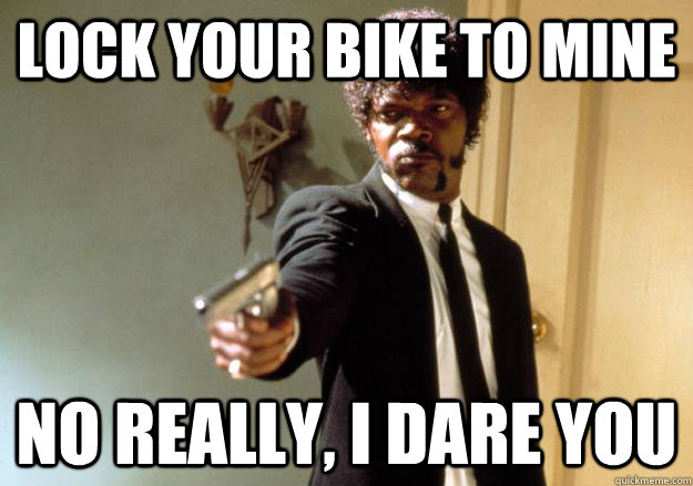 lock your bike to mine no really, I dare you  Samuel L Jackson