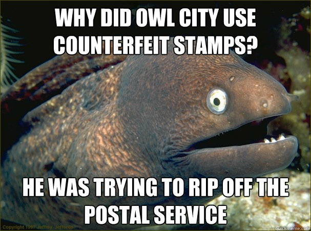 Why did owl city use counterfeit stamps? He was trying to rip off the postal service  Bad Joke Eel