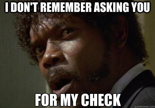 I DON'T REMEMBER ASKING YOU  FOR MY CHECK  Angry Samuel L Jackson