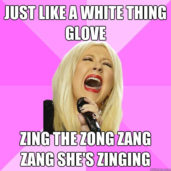 just like a white thing glove zing the zong zang zang she's zinging  Wrong Lyrics Christina