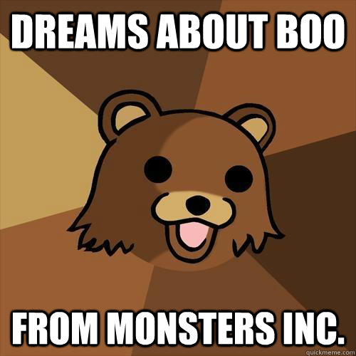 Dreams about Boo from monsters inc.  Pedobear