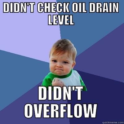 DIDN'T CHECK OIL DRAIN LEVEL DIDN'T OVERFLOW Success Kid