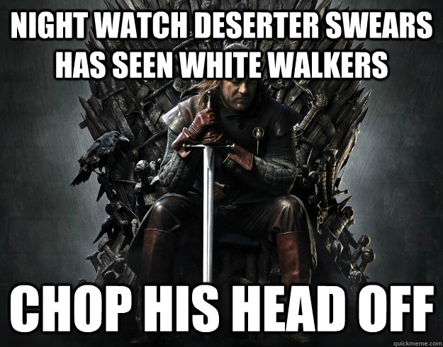 night watch deserter swears has seen white walkers chop his head off  Stupid Ned Stark
