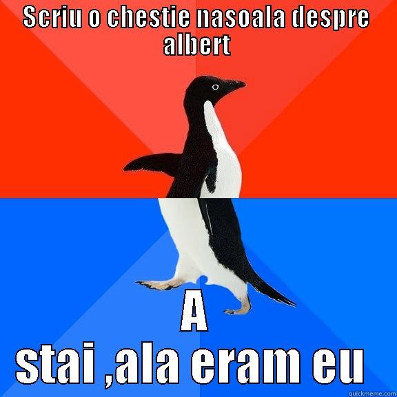 SCRIU O CHESTIE NASOALA DESPRE ALBERT A STAI ,ALA ERAM EU  Socially Awesome Awkward Penguin