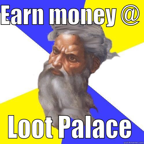 EARN MONEY @  LOOT PALACE Advice God