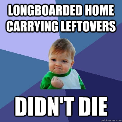 Longboarded home carrying leftovers didn't die  Success Kid