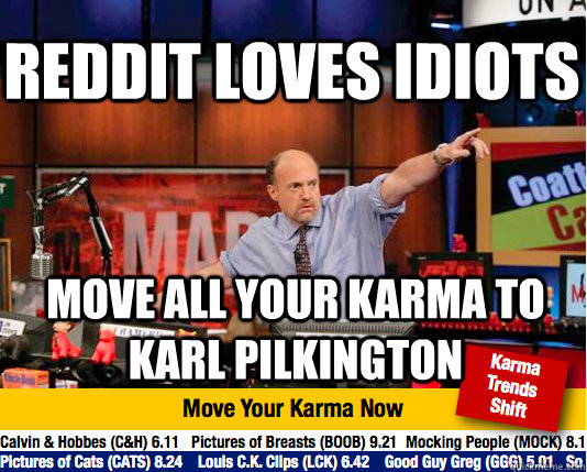 Reddit loves idiots move all your karma to karl pilkington  - Reddit loves idiots move all your karma to karl pilkington   Mad Karma with Jim Cramer