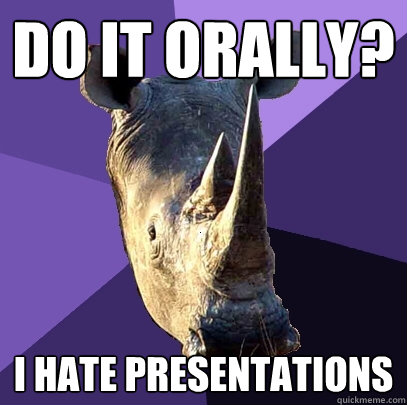 Do it orally?  I hate presentations  Sexually Oblivious Rhino