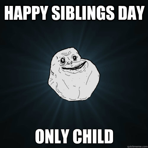 Happy Siblings day only child - Happy Siblings day only child  Forever Alone