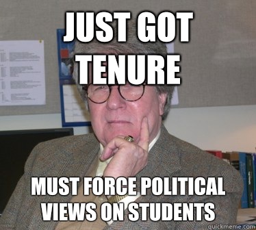 Just got tenure Must force political views on students  Humanities Professor