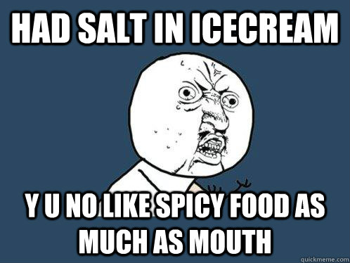 had salt in icecream y u no like spicy food as much as mouth - had salt in icecream y u no like spicy food as much as mouth  Y U No