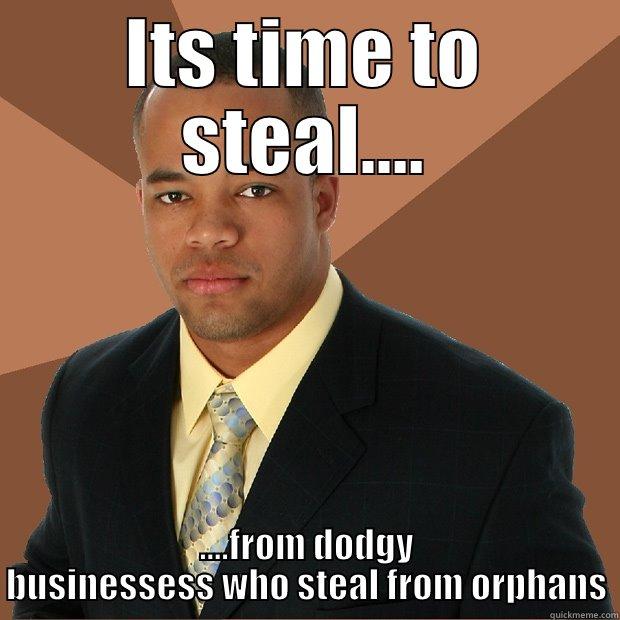 ITS TIME TO STEAL.... ....FROM DODGY BUSINESSESS WHO STEAL FROM ORPHANS Successful Black Man