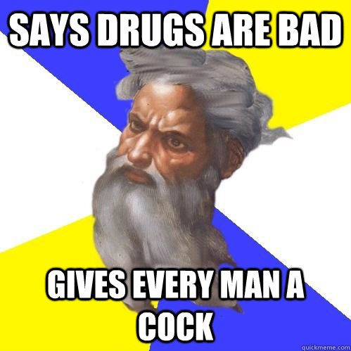 Says drugs are bad gives every man a cock  Advice God