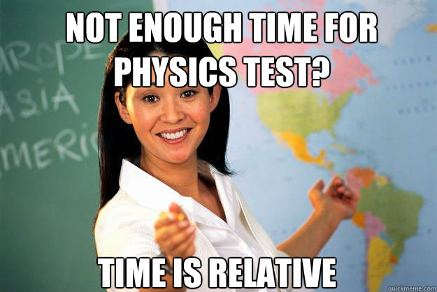 Not Enough time for physics test? Time is relative - Not Enough time for physics test? Time is relative  Unhelpful High School Teacher