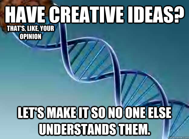 Have creative ideas? Let's make it so no one else understands them. That's, like, your opinion - Have creative ideas? Let's make it so no one else understands them. That's, like, your opinion  Scumbag Genetics