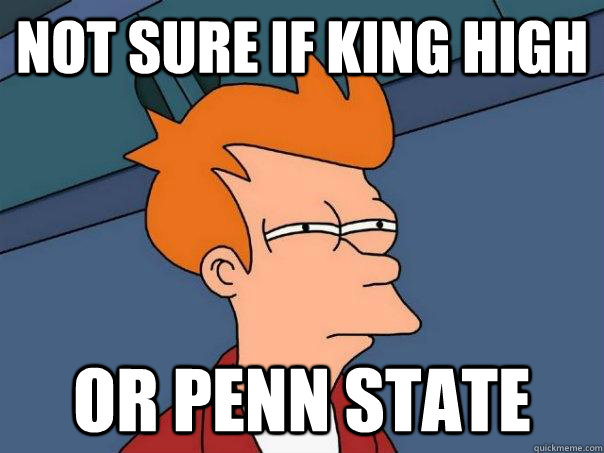 Not sure if King High Or Penn State   Futurama Fry