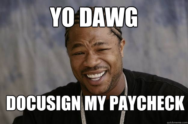 yo dawg Docusign my paycheck  Xzibit meme 2