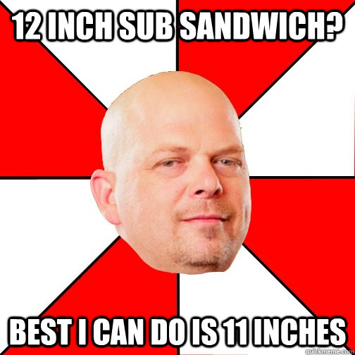 12 inch sub sandwich? best i can do is 11 inches  Pawn Star